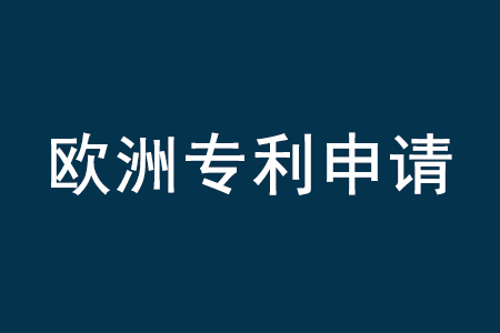 欧洲专利申请的流程及时间_欧洲专利申请的费用