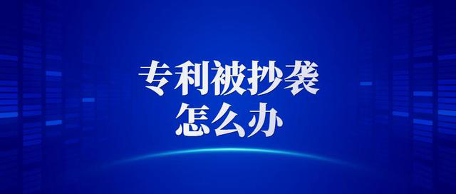 企业遇到专利抄袭该如何解决(遇上专利抄袭企业该如何解决)